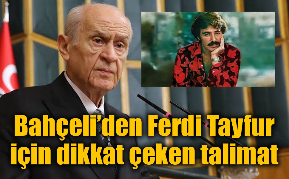 Bahçeli’den Ferdi Tayfur için dikkat çeken talimat: “Adına bir çınar dik”