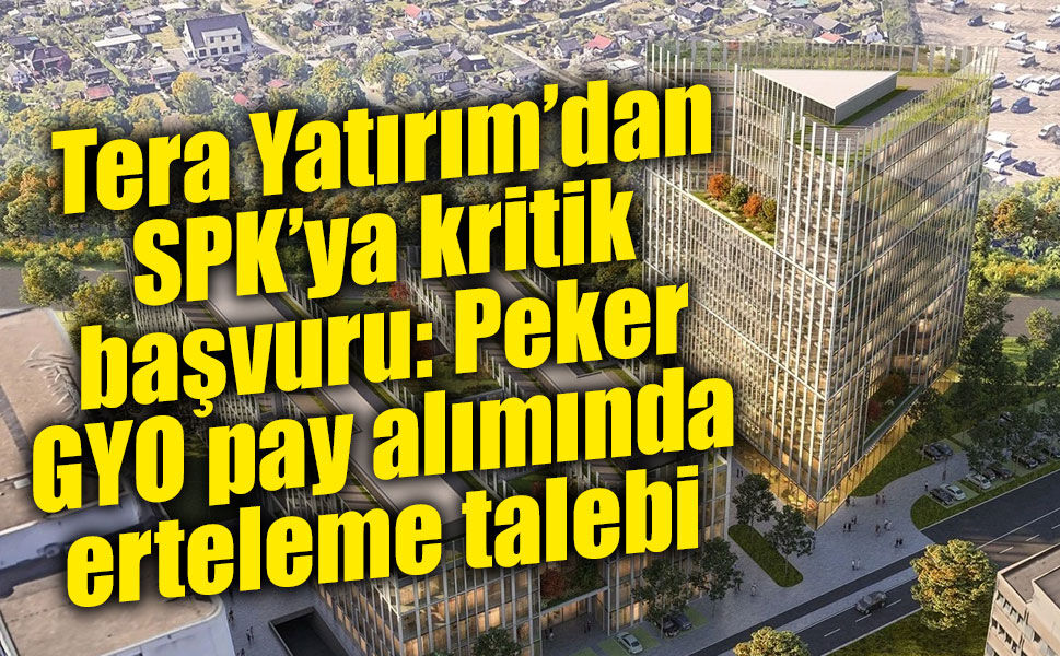 Tera Yatırım’dan Peker GYO açıklaması: Teklif süreci ertelensin, fiyat yeniden değerlendirilsin