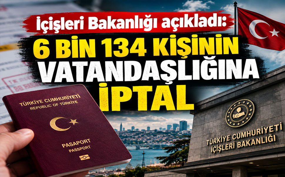 İçişleri Bakanlığı açıkladı: 6 bin 134 kişinin vatandaşlığına iptal