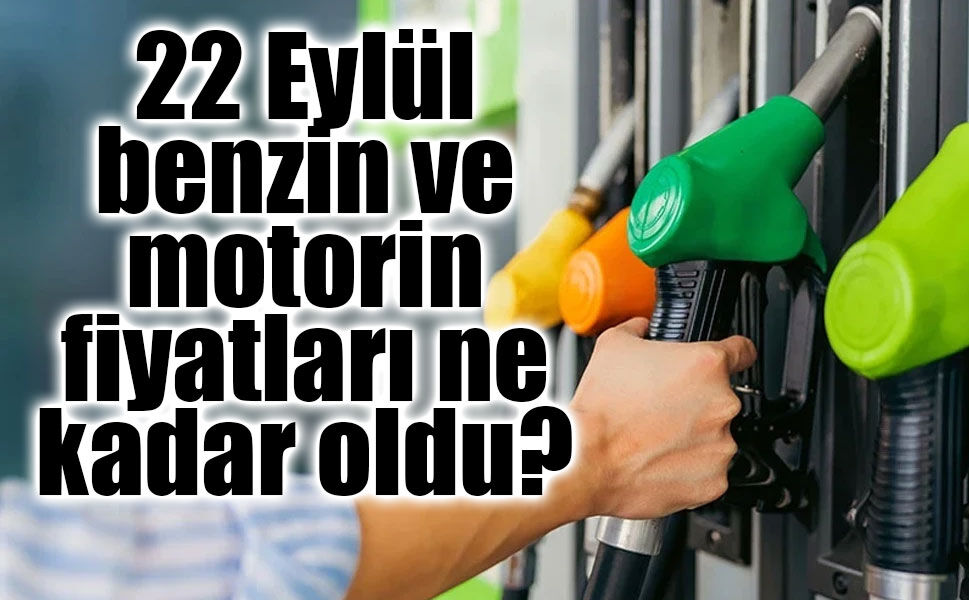 22 eylül benzin ve motorin fiyatları ne kadar oldu?