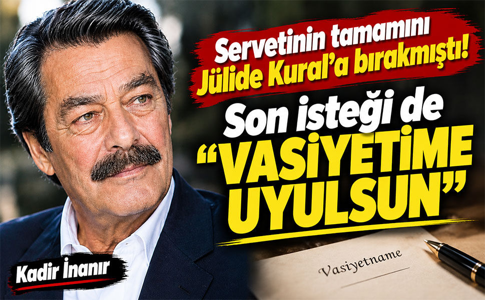 Kadir İnanır’ın son isteği: “VASİYETİME UYULSUN!”
