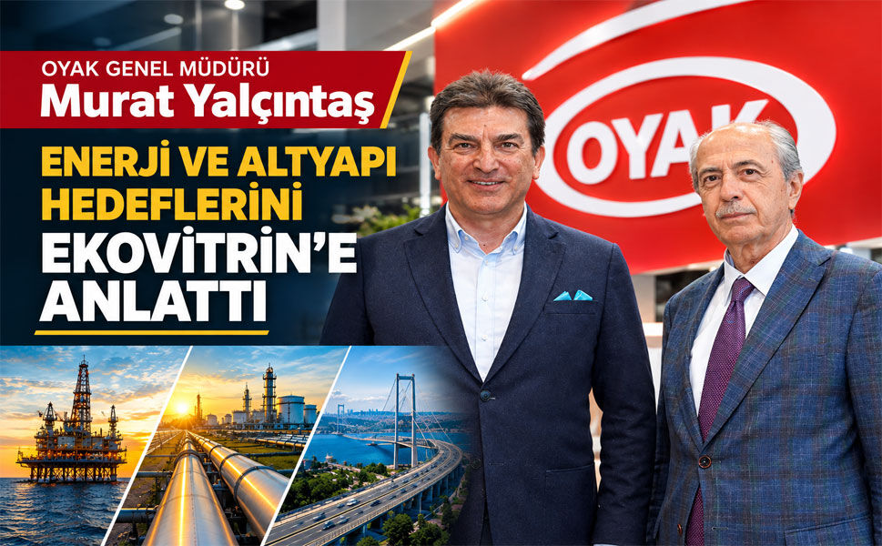 OYAK Genel Müdürü Murat Yalçıntaş enerji ve altyapı hedeflerini Ekovitrin'e anlattı