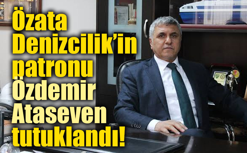 Özata Denizcilik’in patronu Özdemir Ataseven tutuklandı! Fon soruşturmasında kritik gelişme