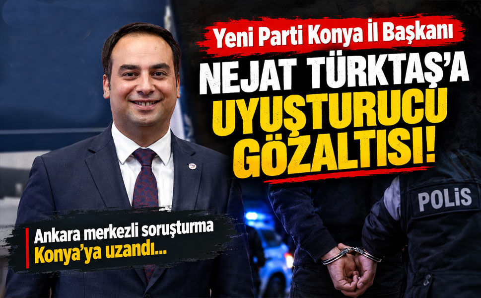 Yeni Parti Konya İl Başkanı Nejat Türktaş'a uyuşturucu gözaltısı!