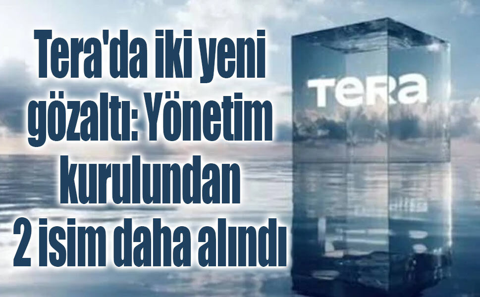 Tera'da gözaltı dalgası: 2 yönetim kurulu üyesi daha gözaltında