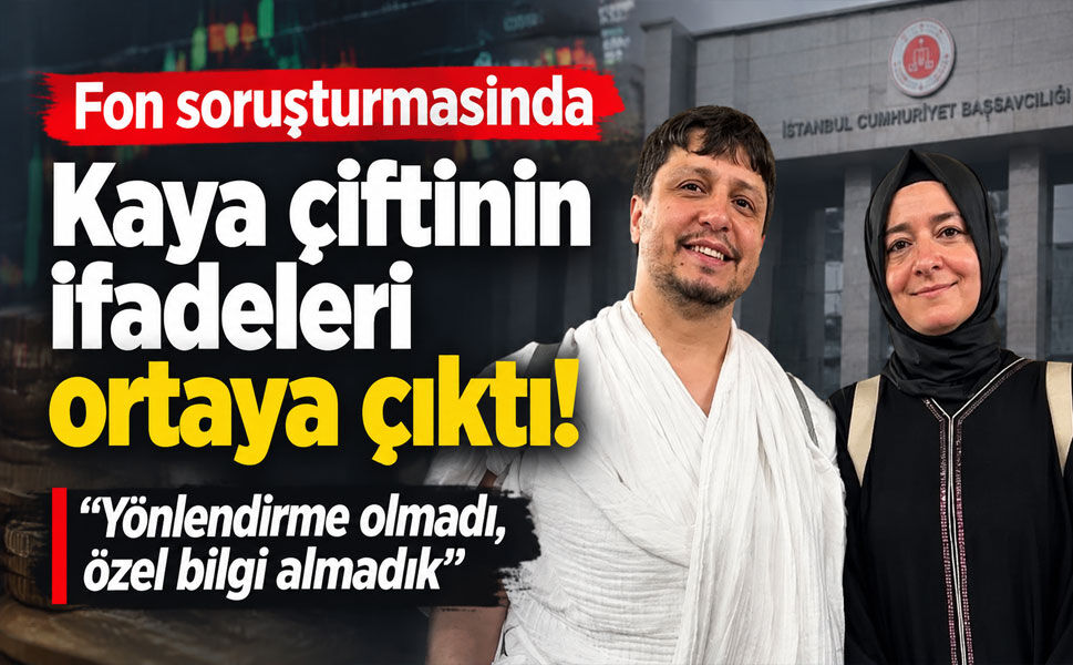 Fon soruşturmasında Kaya çiftinin ifadeleri ortaya çıktı! “Özel bilgi almadık”