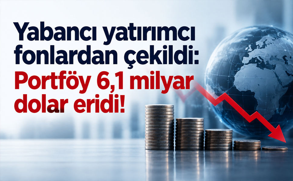 Yabancı yatırımcı fonlardan çekildi: Portföy 6,1 milyar dolar eridi