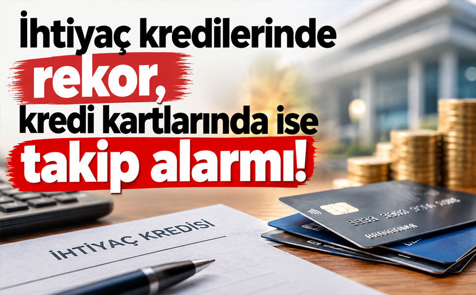 İhtiyaç kredilerinde rekor, kredi kartlarında ise takip alarmı!
