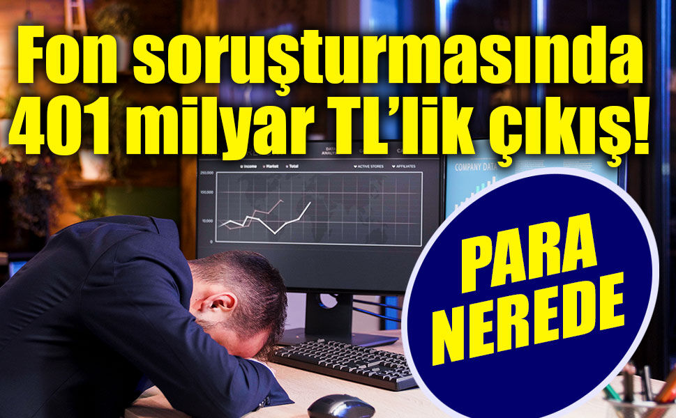 Fon soruşturmasında 401 milyar TL’lik çıkış! Para nerede?