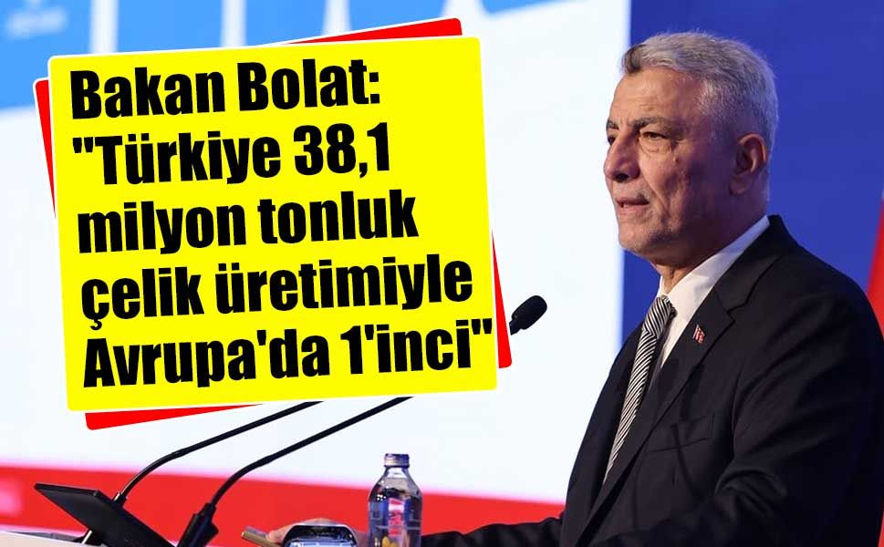 Bakan Bolat: "Türkiye 38,1 milyon tonluk çelik üretimiyle Avrupa'da 1'inci"
