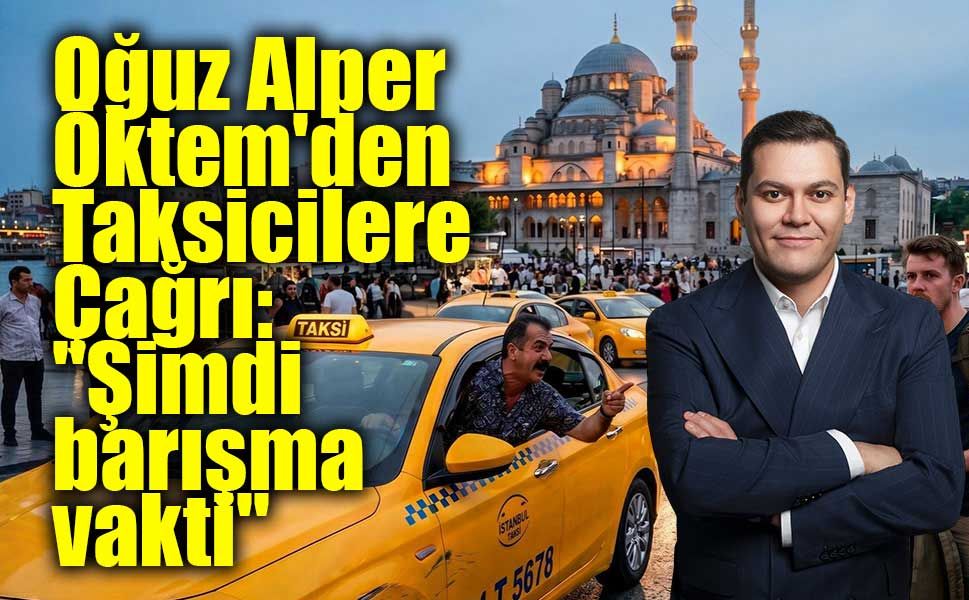Oğuz Alper Öktem'den Taksicilere Çağrı: "Şimdi barışma vakti"