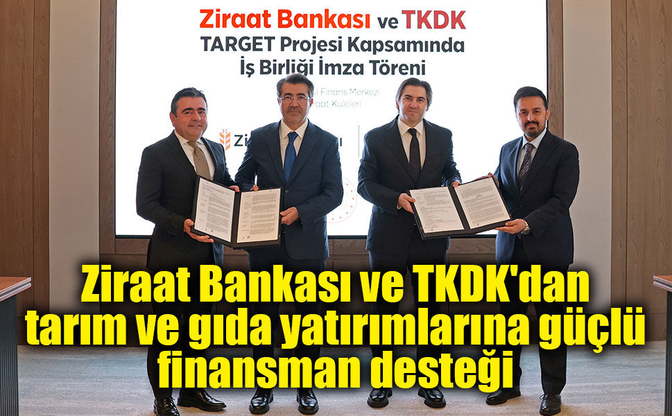 Ziraat Bankası ve TKDK'dan tarım ve gıda yatırımlarına güçlü finansman desteği
