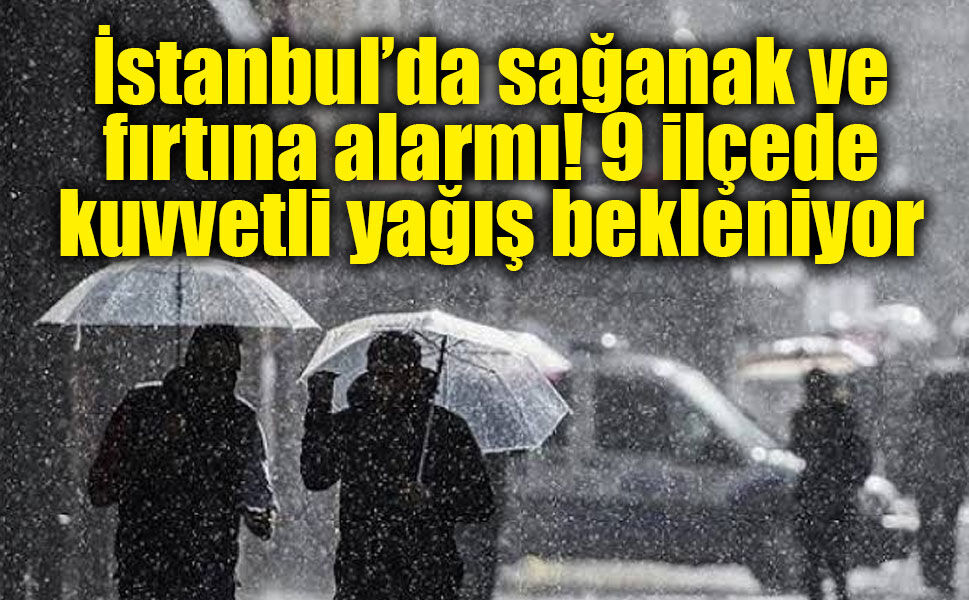 İstanbul’da sağanak ve fırtına alarmı! 9 ilçede kuvvetli yağış bekleniyor