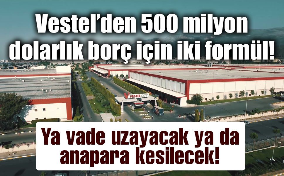 Vestel’in 500 milyon dolarlık Eurobond borcuna iki seçenek!